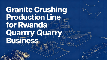 Granite Crushing Production Line for Rwanda Quarry Business